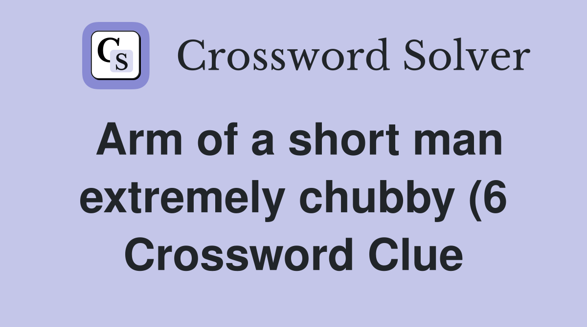 Arm of a short man extremely chubby (6) Crossword Clue Answers Arm of a short man extremely chubby (6) Crossword Clue Answers