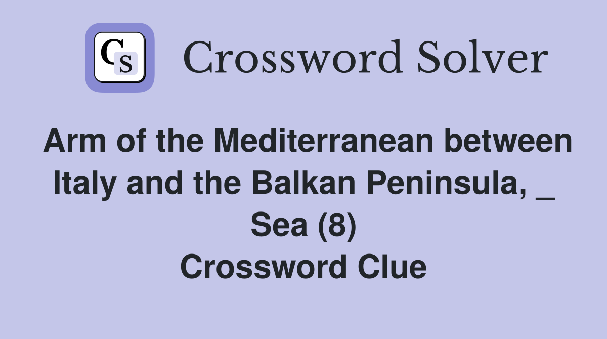 Arm of the Mediterranean between Italy and the Balkan Peninsula, _ Sea (8) Crossword Clue