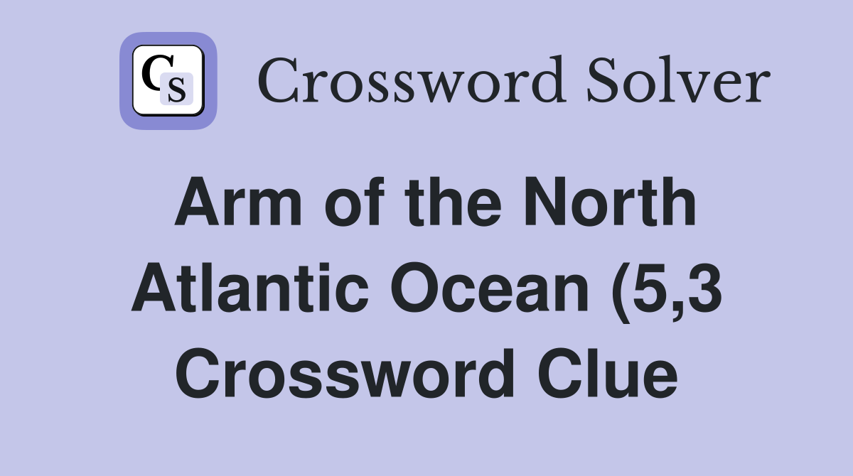 Arm of the North Atlantic Ocean (5 3) Crossword Clue Answers Arm of the North Atlantic Ocean (5 3) Crossword Clue Answers
