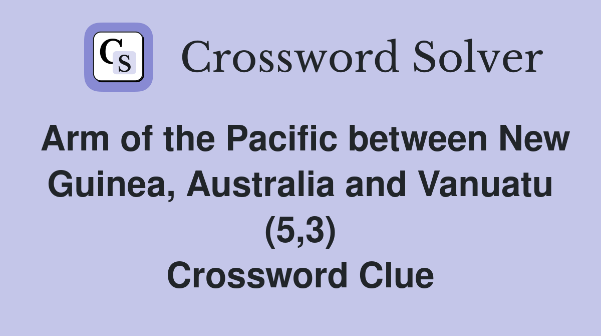 Arm of the Pacific between New Guinea, Australia and Vanuatu (5,3) Crossword Clue