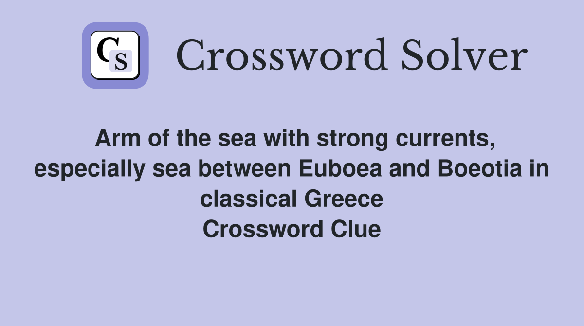 Arm of the sea with strong currents, especially sea between Euboea and Boeotia in classical Greece Crossword Clue