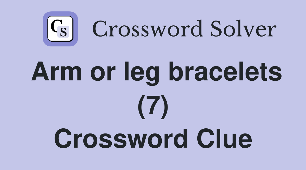 Arm or leg bracelets (7) Crossword Clue