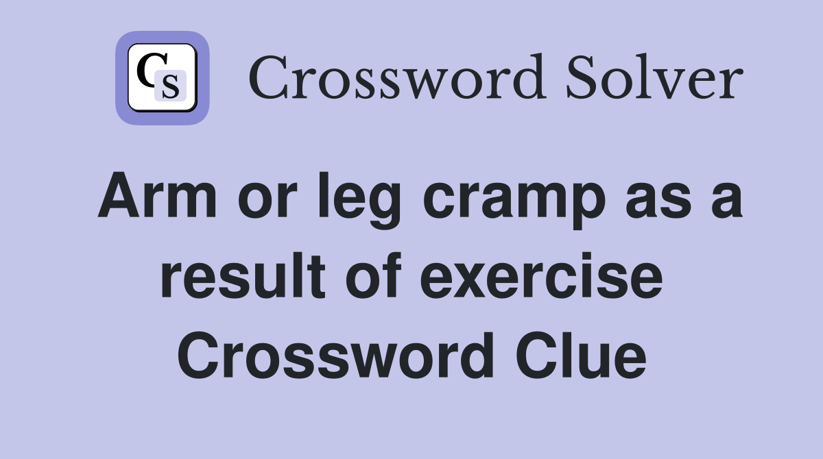 Arm or leg cramp as a result of exercise Crossword Clue