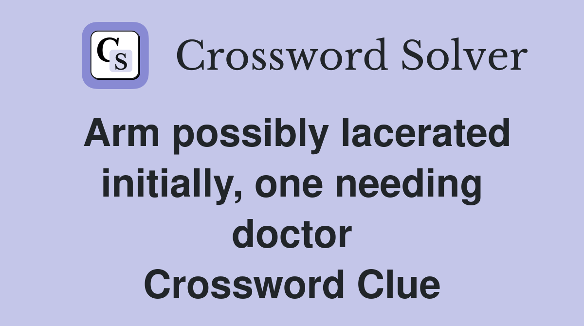 Arm possibly lacerated initially, one needing doctor Crossword Clue