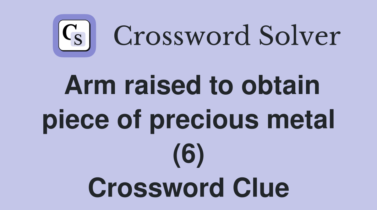 Arm raised to obtain piece of precious metal (6) Crossword Clue