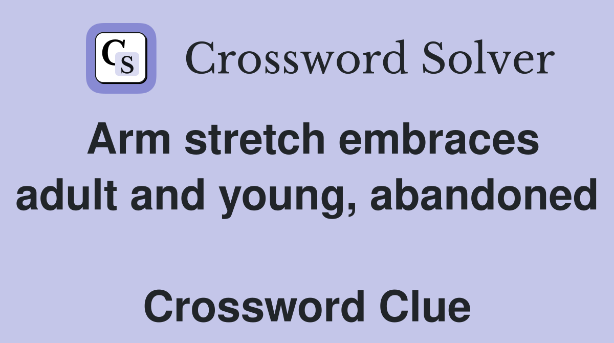 Arm stretch embraces adult and young, abandoned  Crossword Clue
