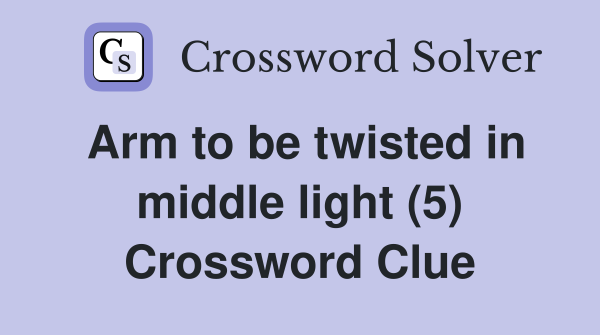 Arm to be twisted in middle light (5) Crossword Clue
