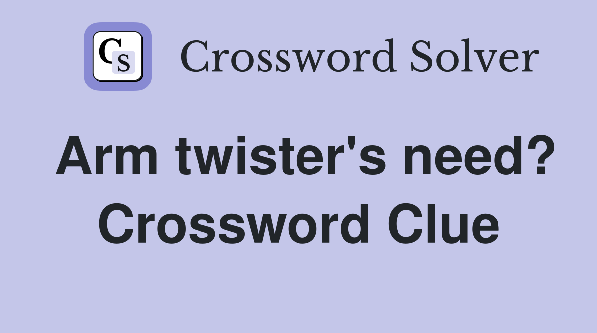 Arm twister's need? Crossword Clue