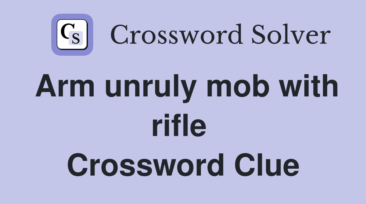 Arm unruly mob with rifle  Crossword Clue