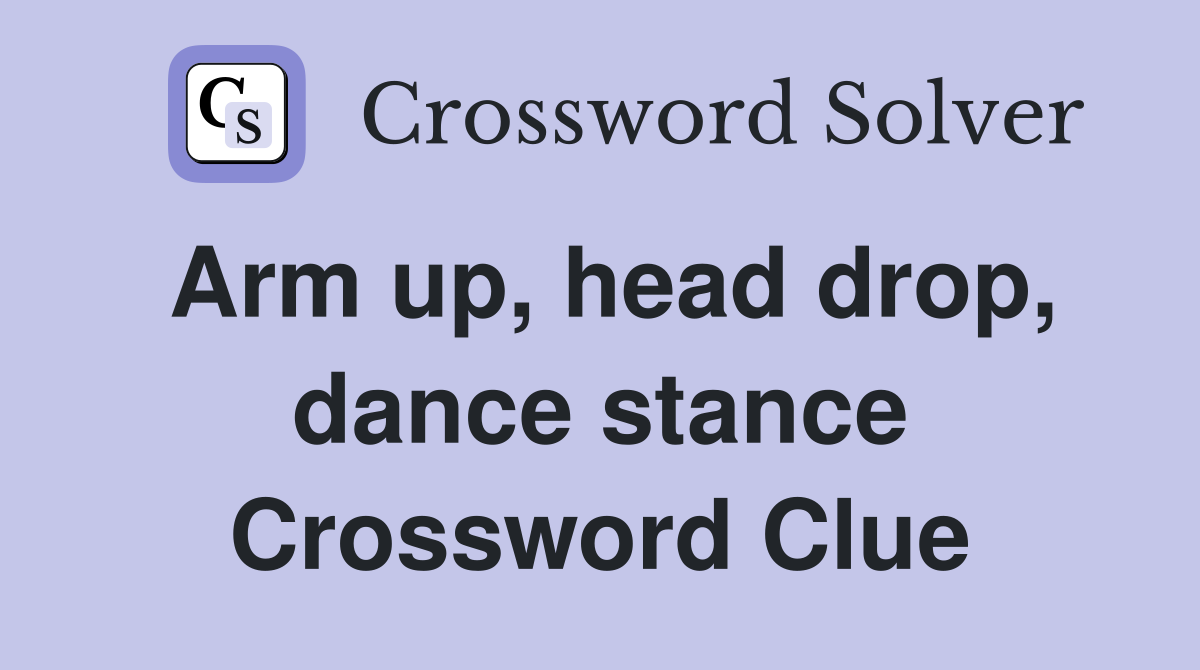 Arm up, head drop, dance stance Crossword Clue