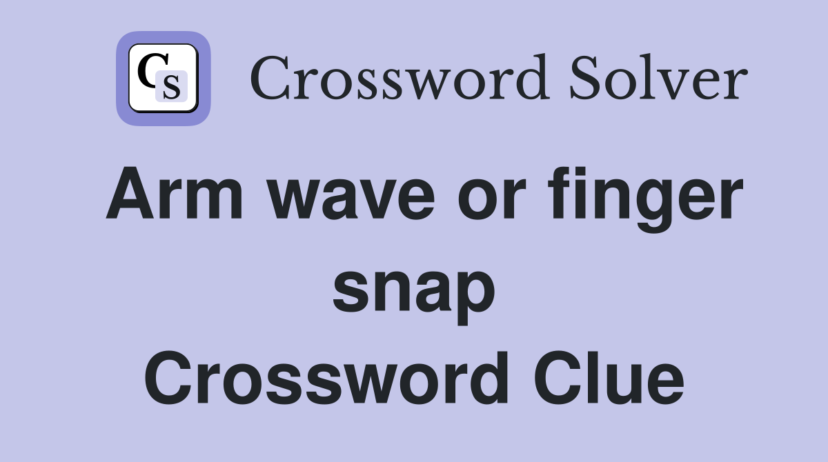 Arm wave or finger snap Crossword Clue