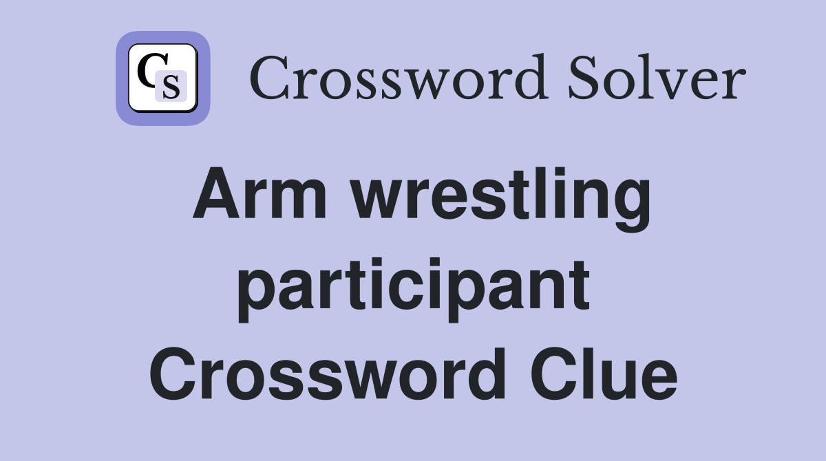 Arm wrestling participant Crossword Clue