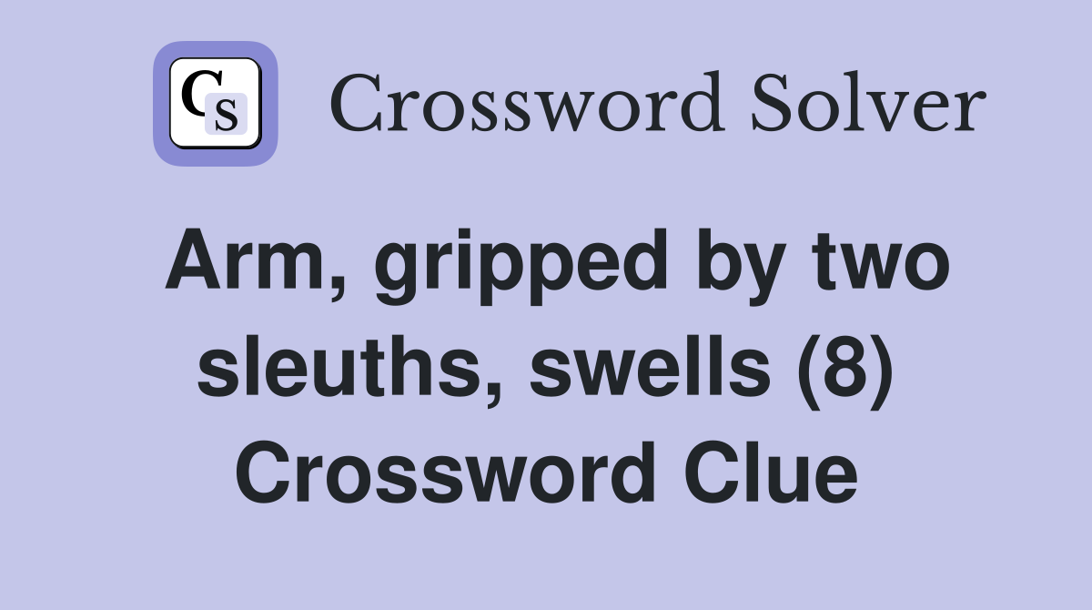Arm, gripped by two sleuths, swells (8) Crossword Clue