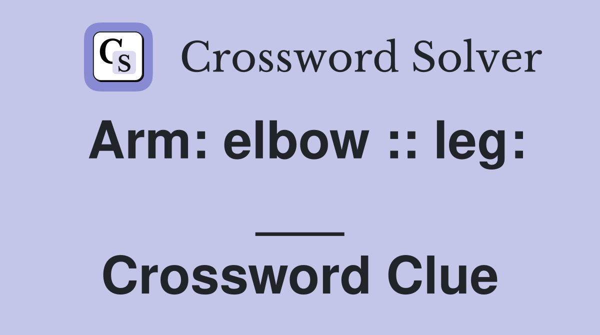 Arm: elbow :: leg: ___ Crossword Clue