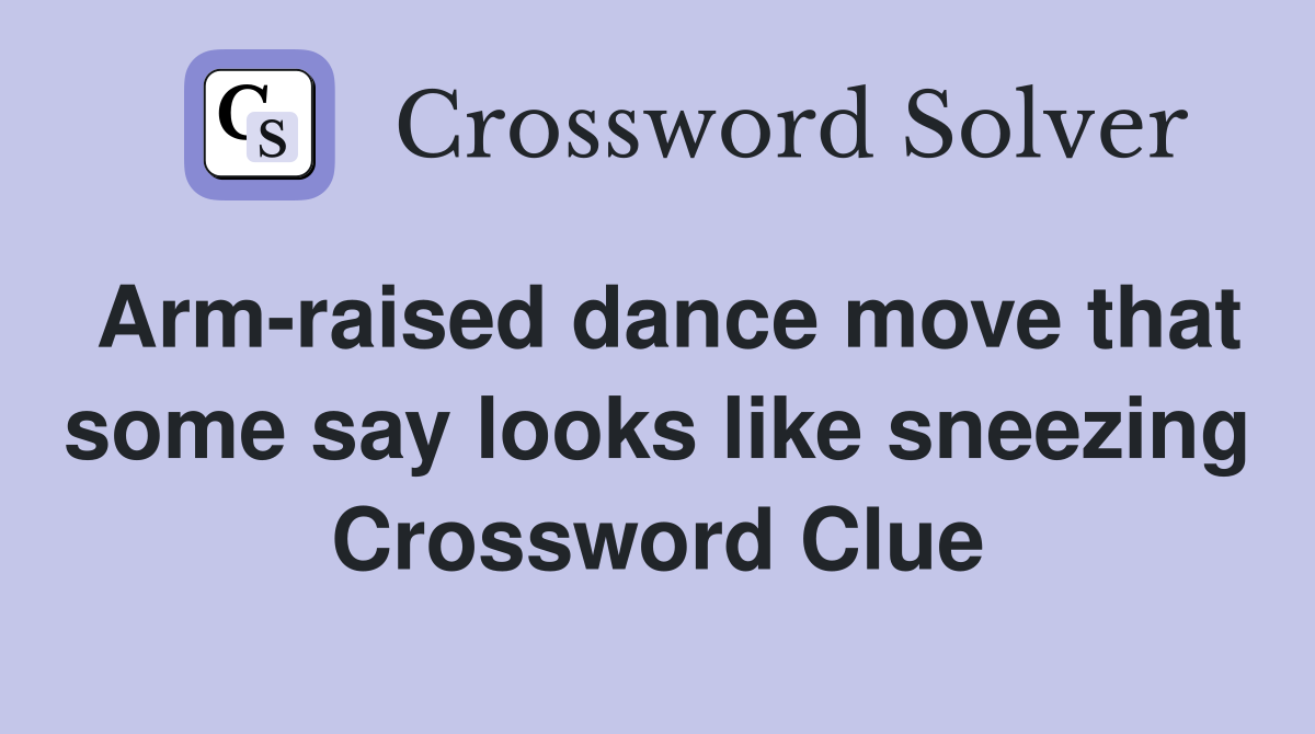 Arm-raised dance move that some say looks like sneezing Crossword Clue