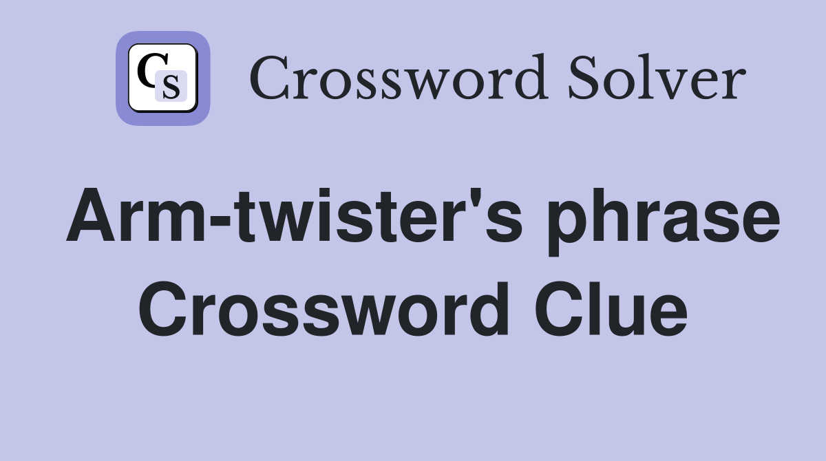 Arm-twister's phrase Crossword Clue