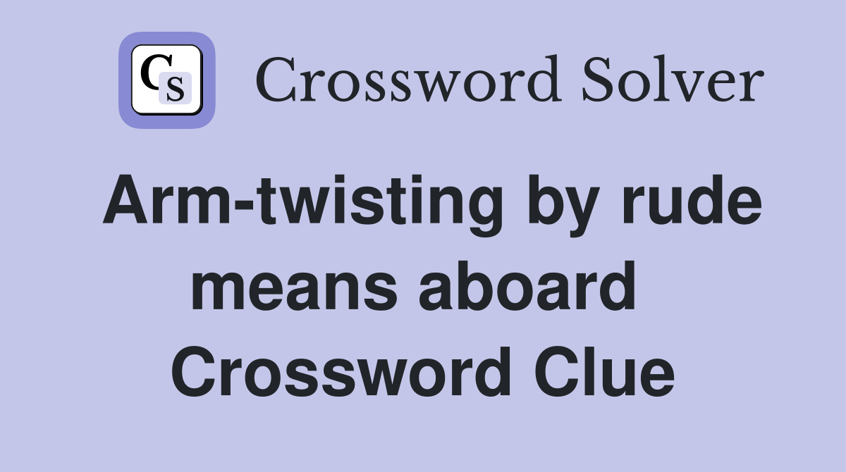 Arm-twisting by rude means aboard  Crossword Clue