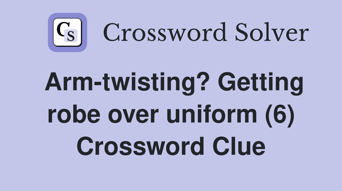 Arm-twisting? Getting robe over uniform (6) Crossword Clue
