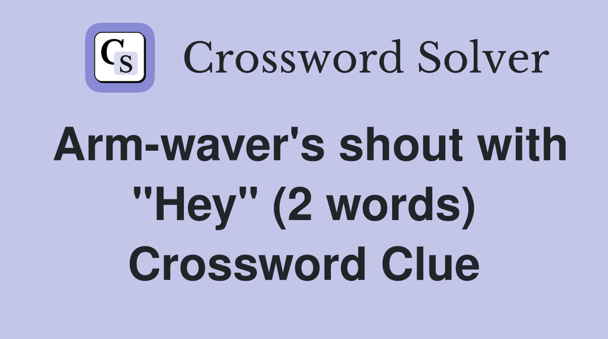 Arm-waver's shout with "Hey" (2 words) Crossword Clue