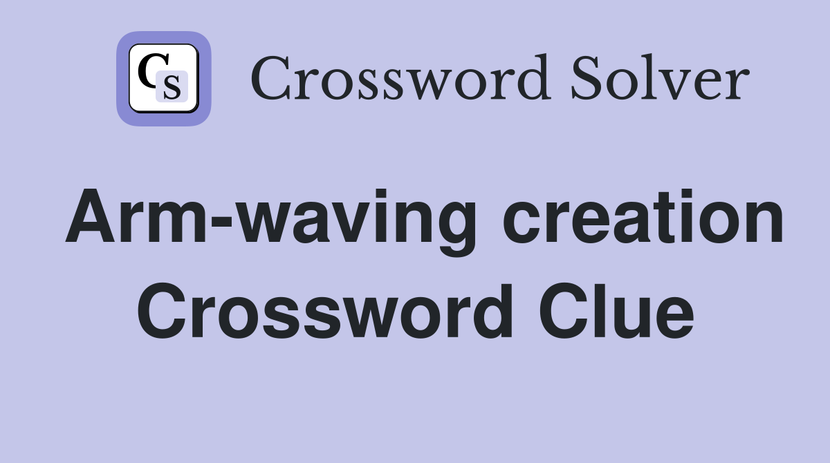 Arm-waving creation Crossword Clue