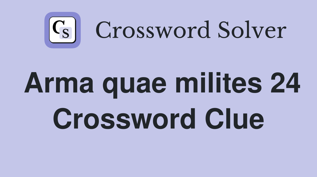 Arma quae milites 24 Crossword Clue