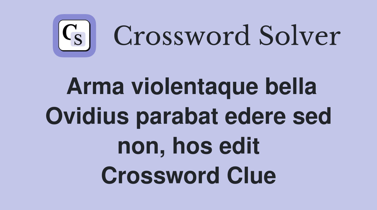 Arma violentaque bella Ovidius parabat edere sed non, hos edit Crossword Clue