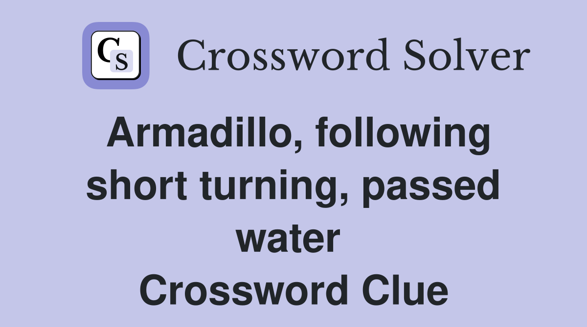 Armadillo, following short turning, passed water  Crossword Clue