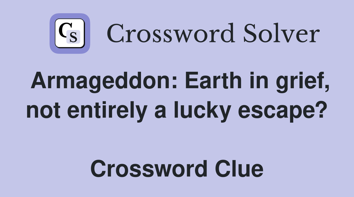 Armageddon: Earth in grief, not entirely a lucky escape?  Crossword Clue