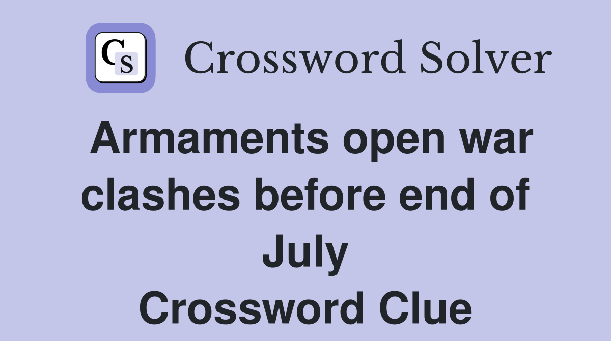 Armaments open war clashes before end of July Crossword Clue