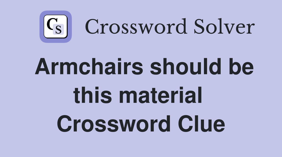 Armchairs should be this material  Crossword Clue