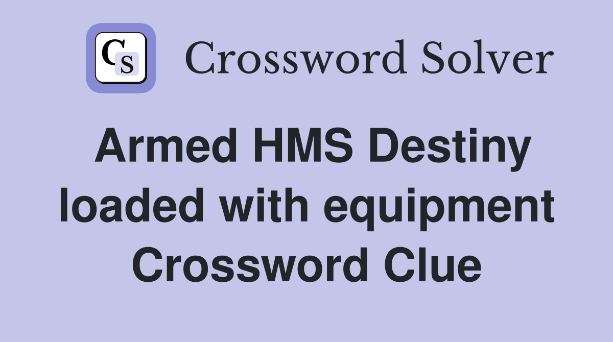 Armed HMS Destiny loaded with equipment Crossword Clue
