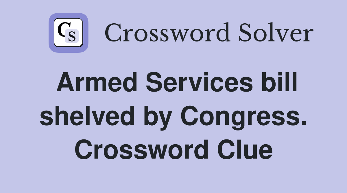 Armed Services bill shelved by Congress. Crossword Clue