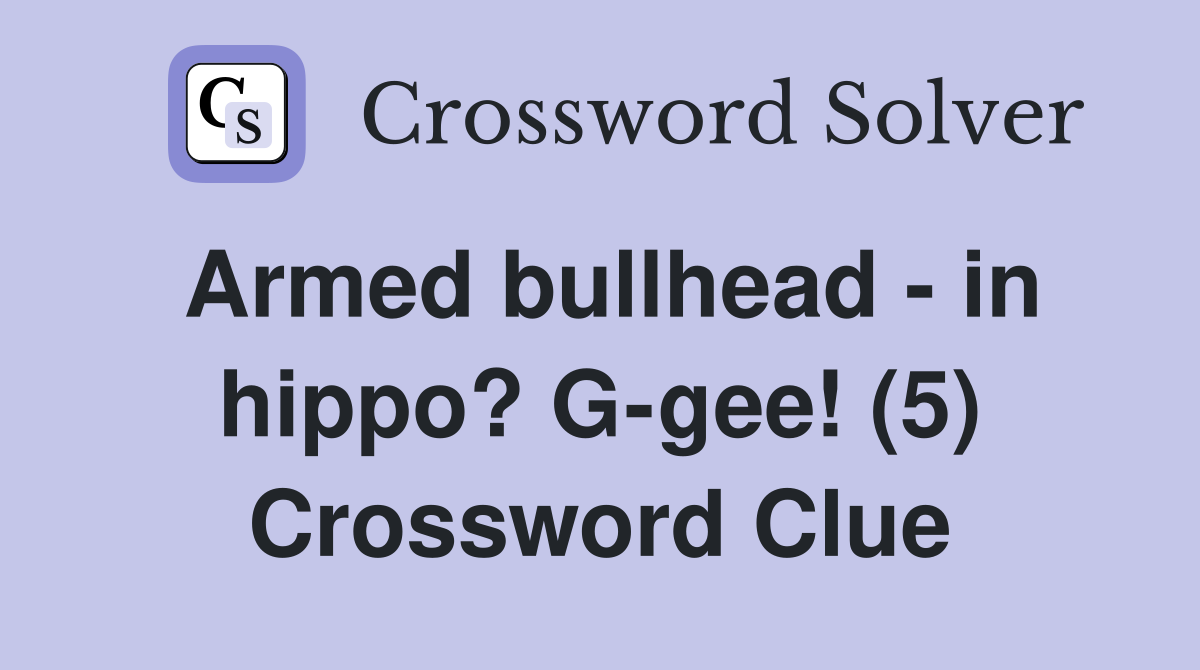 Armed bullhead - in hippo? G-gee! (5) Crossword Clue