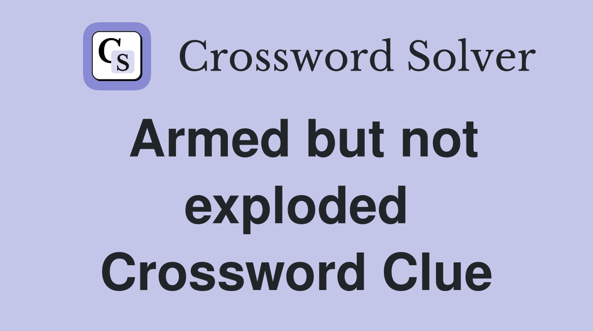 Armed but not exploded Crossword Clue
