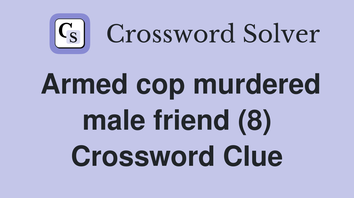 Armed cop murdered male friend (8) Crossword Clue