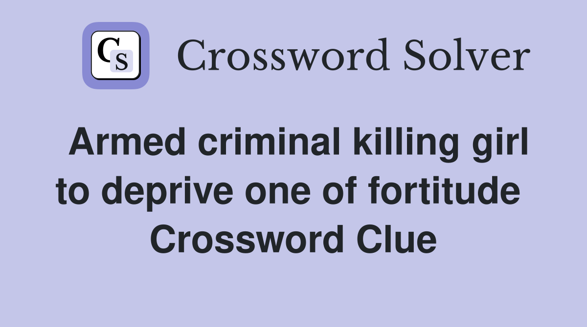 Armed criminal killing girl to deprive one of fortitude  Crossword Clue