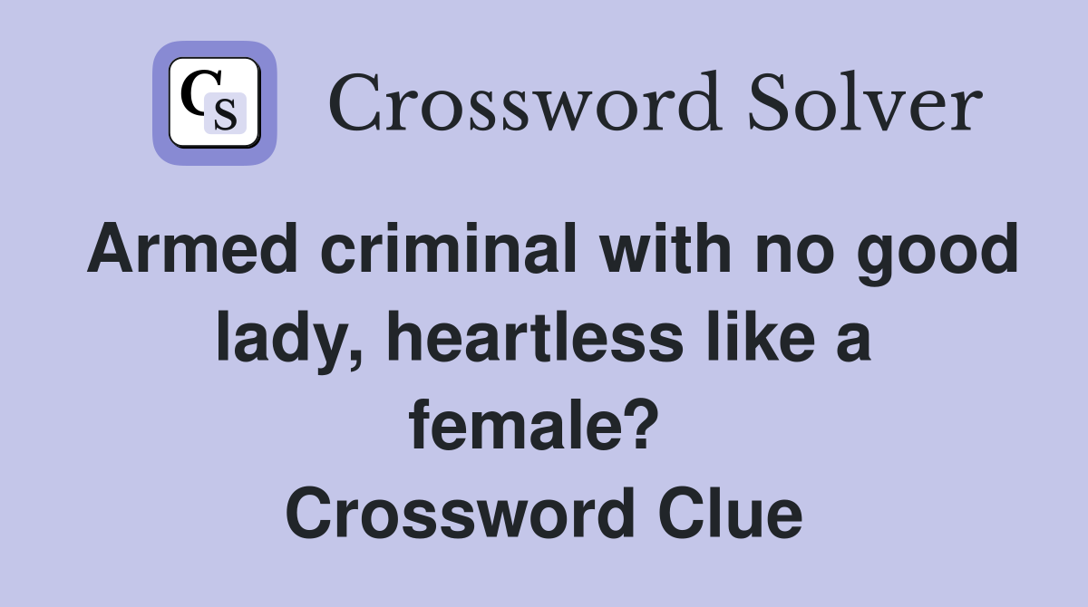 Armed criminal with no good lady, heartless like a female?  Crossword Clue