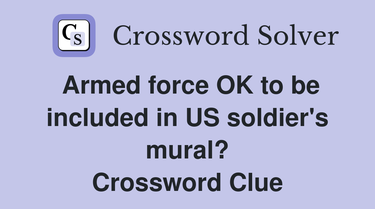 Armed force OK to be included in US soldier's mural? Crossword Clue