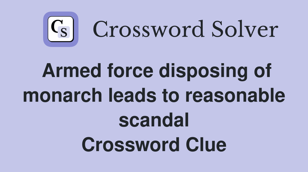 Armed force disposing of monarch leads to reasonable scandal Crossword Clue