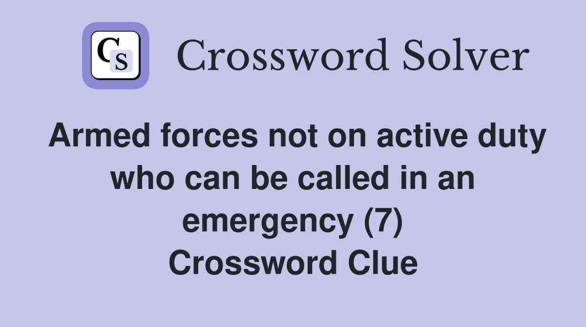 Armed forces not on active duty who can be called in an emergency (7) Crossword Clue