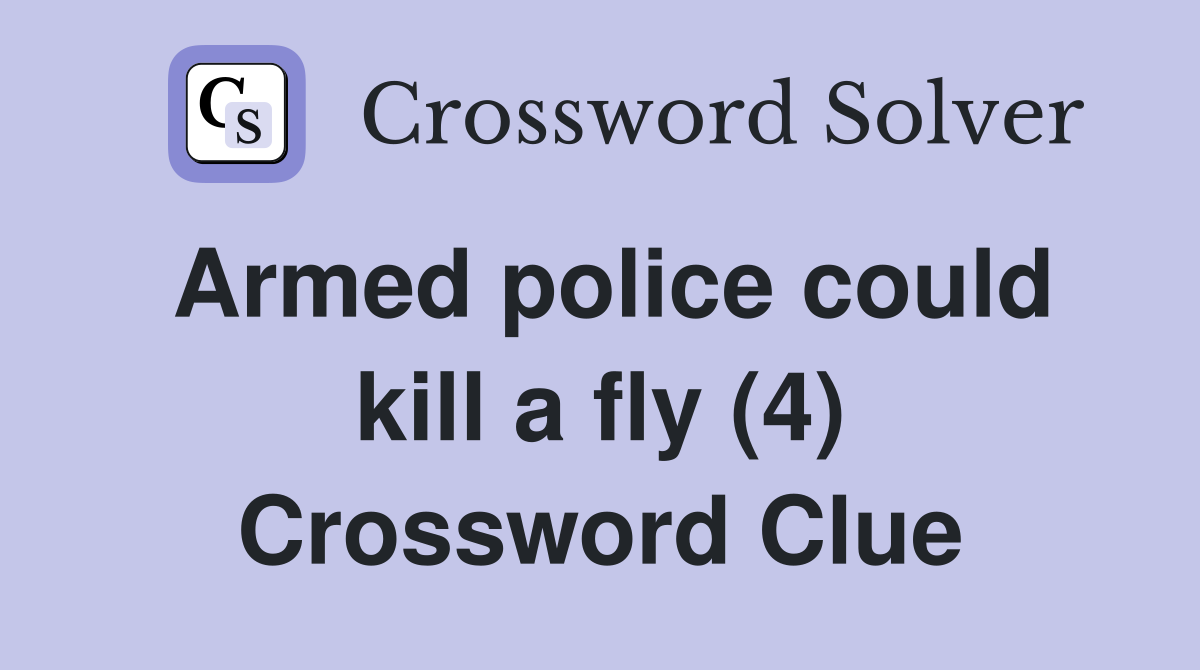 Armed police could kill a fly (4) Crossword Clue