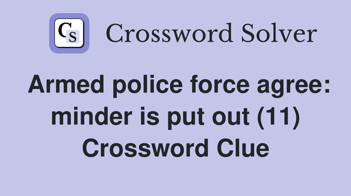 Armed police force agree: minder is put out (11) Crossword Clue