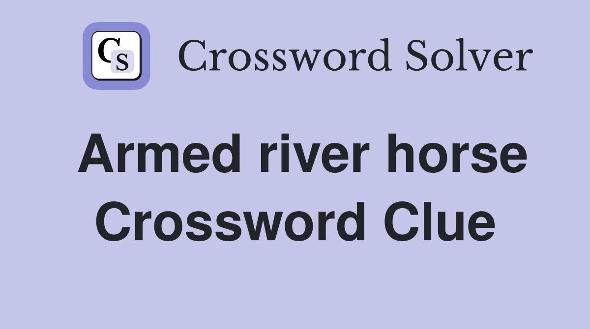 Armed river horse Crossword Clue