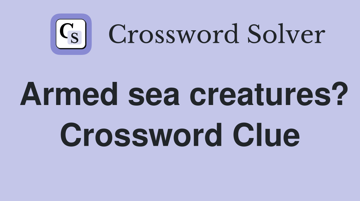 Armed sea creatures? Crossword Clue