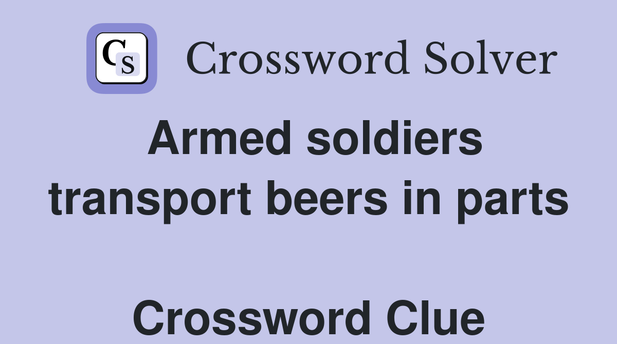 Armed soldiers transport beers in parts  Crossword Clue
