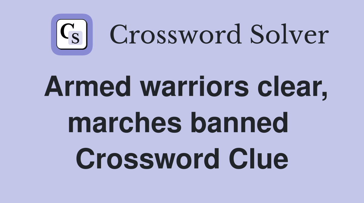 Armed warriors clear, marches banned  Crossword Clue