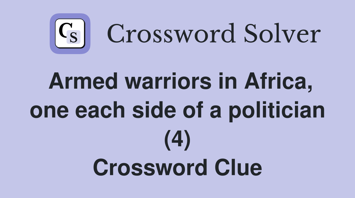 Armed warriors in Africa, one each side of a politician (4) Crossword Clue