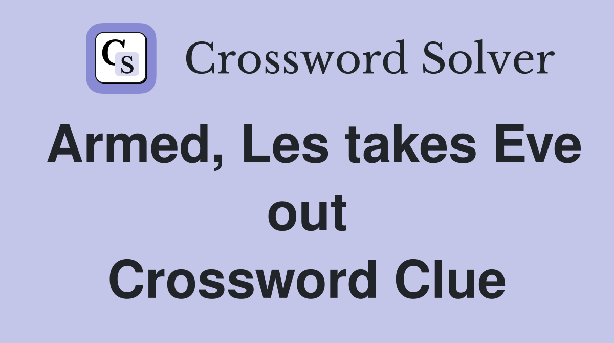 Armed, Les takes Eve out Crossword Clue