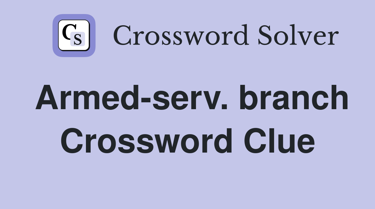 Armed-serv. branch Crossword Clue