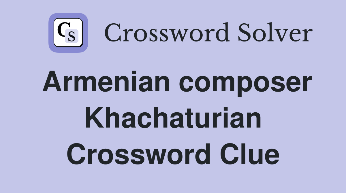 Armenian composer Khachaturian Crossword Clue